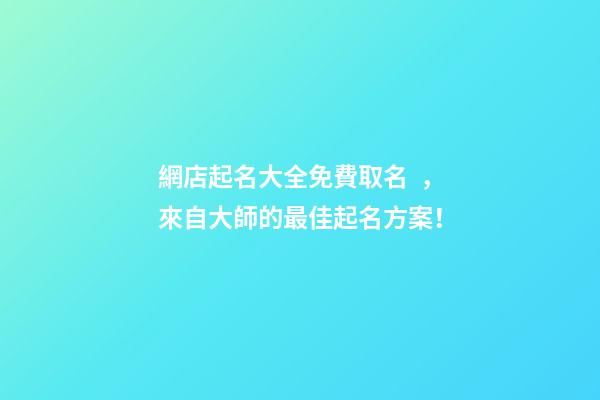 網店起名大全免費取名，來自大師的最佳起名方案！-第1張-店鋪起名-玄機派